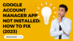 Google Account Manager App Not Installed: How to Fix (2023)